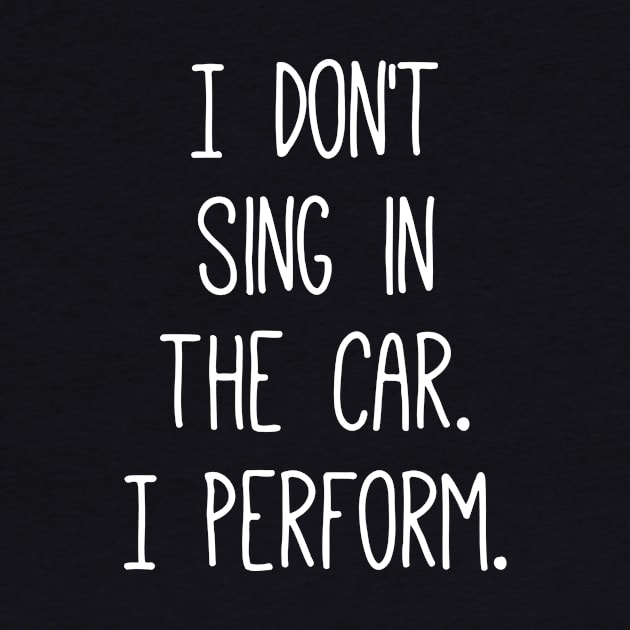 I Don't Sing In The Car I Perform by Jhonson30